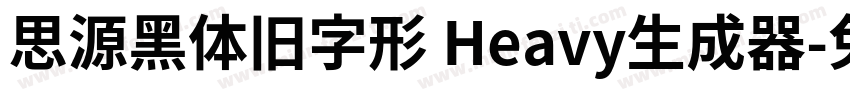 思源黑体旧字形 Heavy生成器字体转换